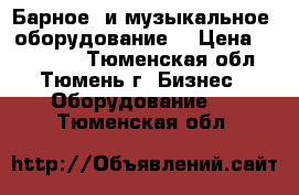 Барное  и музыкальное  оборудование. › Цена ­ 100 000 - Тюменская обл., Тюмень г. Бизнес » Оборудование   . Тюменская обл.